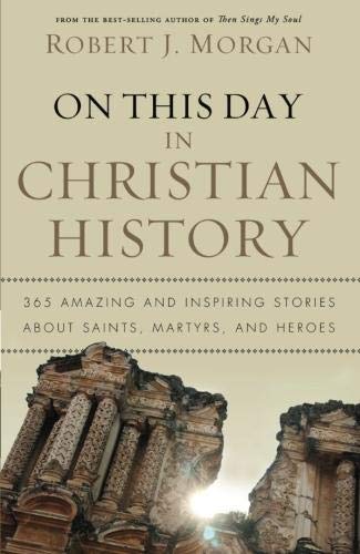 On This Day in Christian History: 365 Amazing and Inspiring Stories about Saints, Martyrs and Heroes