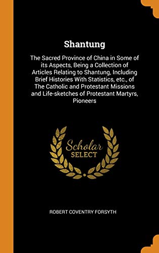 Shantung: The Sacred Province of China in Some of its Aspects, Being a Collection of Articles Relating to Shantung, Including Brief Histories With ... Life-sketches of Protestant Martyrs, Pioneers