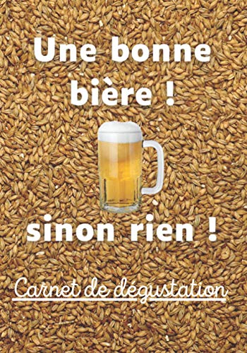 Une bonne bière ! Sinon rien !: Carnet de dégustation à remplir | Noter les arômes, les couleurs, votre avis...| Et découvrir votre bière préférée | Humour