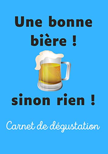 Une bonne bière ! Sinon rien !: Livre de dégustation pour noter les caractéristiques, vos avis et partager vos meilleures découvertes de bières | humour | Non mais !