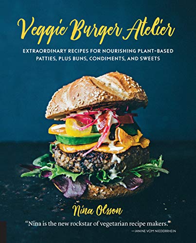 Veggie Burger Atelier: Extraordinary Recipes for Nourishing Plant-Based Patties, Plus Buns, Condiments, and Sweets