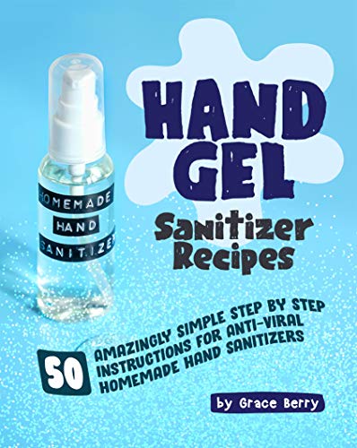 Accessible DIY Hand Gel Sanitizer Recipes: 50 Amazingly Simple Step by Step Instructions for Anti-Viral Homemade Hand Sanitizers (English Edition)