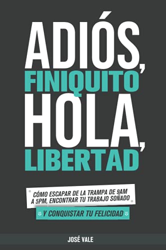 Adiós, Finiquito. Hola, Libertad: Cómo escapar de la trampa de 9am a 5pm, encontrar tu trabajo soñado y conquistar tu felicidad