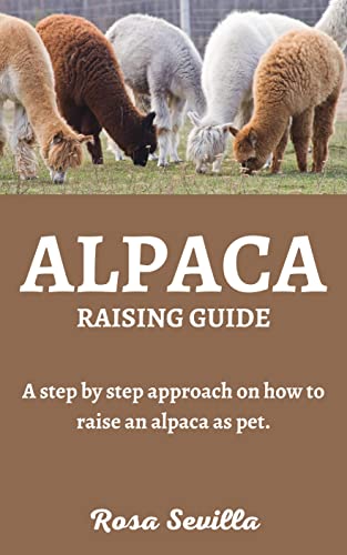 ALPACA RAISING GUIDE: A step by step approach on how to raise an alpaca as pet. (English Edition)