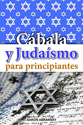 CÁBALA Y JUDAÍSMO PARA PRINCIPIANTES: Descubre este secreto del misticismo judío para cambiar tu vida y conseguir abundancia en el trabajo, pareja, familia y lograr todo lo que deseas