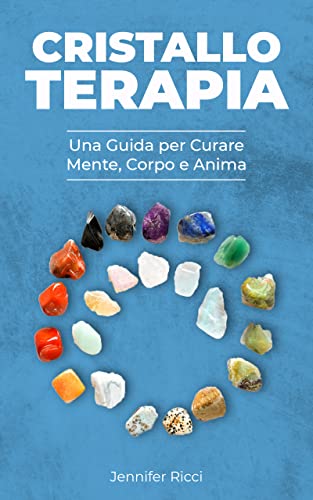 Cristalloterapia: Una Guida per Curare Corpo, Mente e Anima (Italian Edition)