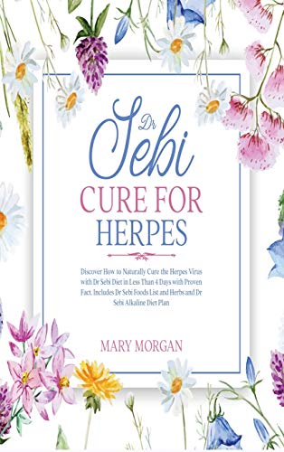 Dr Sebi Cure for Herpes: Discover How to Naturally Cure the Herpes Virus with Dr Sebi Diet in Less Than 4 Days with Proven Fact. Includes Dr Sebi Foods List and Herbs and Dr Sebi Alkaline Diet Plan