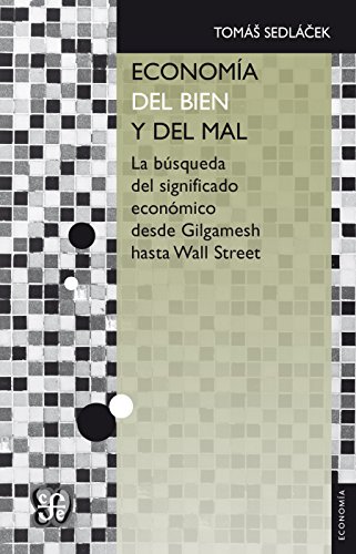 Economía del bien y del mal. La búsqueda del significado económico desde Gilgamesh hasta Wall Street: La Bsqueda del Significado Econmico Desde Gilgamesh Hasta Wall Street (Economia)