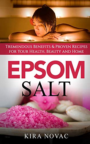 Epsom Salt: Tremendous Benefits & Proven Recipes for Your Health, Beauty and Home (1) (Essential Oils, Allergy Cure, Natural Skin Care)