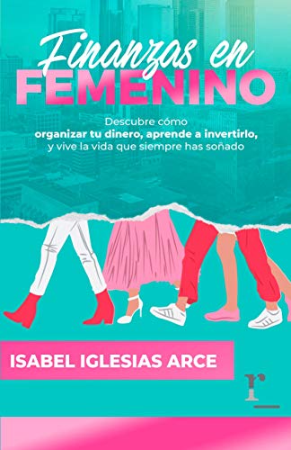 FINANZAS EN FEMENINO: Descubre cómo organizar tu dinero, aprende a invertirlo y vive la vida que siempre has soñado