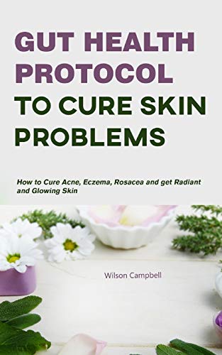 GUT HEALTH PROTOCOL TO CURE SKIN PROBLEMS: How to Cure Acne, Eczema, and Rosacea and get Radiant and Glowing Skin