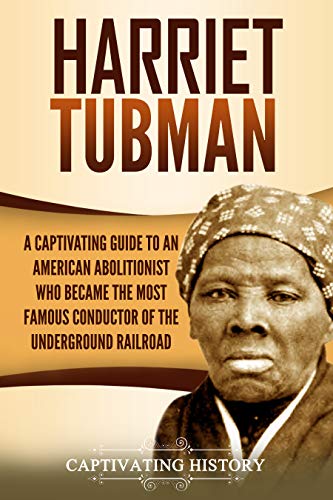 Harriet Tubman: A Captivating Guide to an American Abolitionist Who Became the Most Famous Conductor of the Underground Railroad (English Edition)