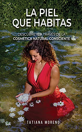 La Piel Que Habitas: Descúbrete a través de la cosmética natural consciente. Aprende a elaborar tus propios cosméticos y productos de belleza ecológicos y personalizados.