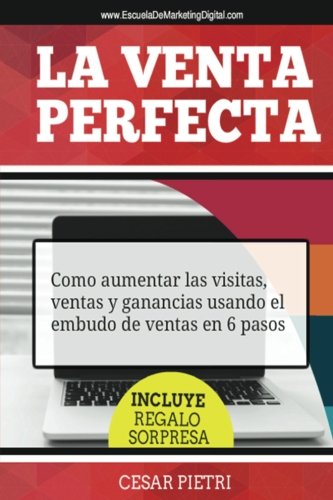 La Venta Perfecta: Como aumentar las visitas, ventas y ganancias usando el embudo de ventas en 6 pasos