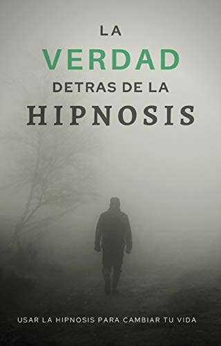 La Verdad Detrás de la Hipnosis: Usar la hipnosis para cambiar tu vida