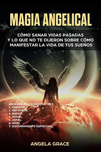 Magia Angelical (Arcángeles Colección 7 en 1): Cómo sanar vidas pasadas y lo que no te dijeron sobre cómo manifestar la vida de tus sueños