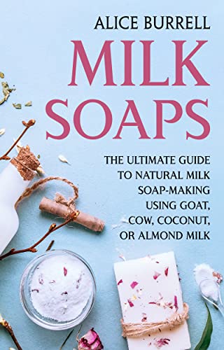 Milk Soaps: The Ultimate Guide to Natural Milk Soap-Making Using Goat, Cow, Coconut, or Almond Milk (Organic Body Care) (English Edition)