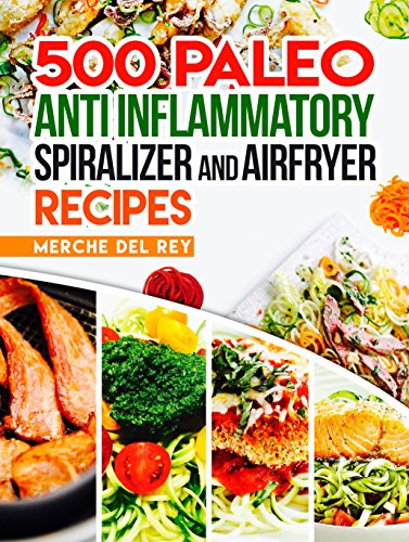 Paleo Anti Inflammatory: 500 Paleo Anti Inflammatory Spiralizer and Air Fryer Recipes: New 2018 Edition. Paleo Cookbook, Breakfast, Lunch, Snack, Quick ... Recipes for Weight Loss (English Edition)