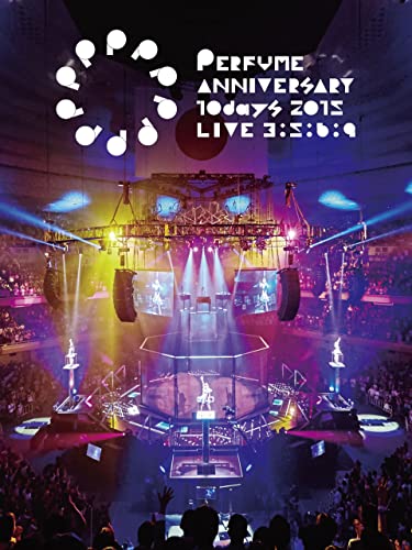 Perfume Anniversary 10days 2015 PPPPPPPPPP「LIVE 3:5:6:9」