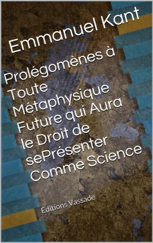 Prolégomènes à toute métaphysique future qui aura le droit se présenter comme science (French Edition)