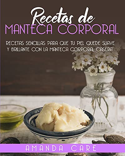 RECETAS DE MANTECA CORPORAL: Remedios sencillas para que tu piel quede suave y brillante con la manteca corporal casera! (Spanish version)