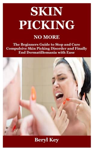 SKIN PICKING NO MORE: The Beginners Guide to Stop and Cure Compulsive Skin Picking Disorder and Finally End Dermatillomania with Ease