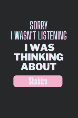 Sorry I Wasn't Listening I Was Thinking About Shakira: Name Notebook Personalised Journal for Girlfriend, Sister , Wife or Daughter Named Shakira 6x9 Inches, 100 Pages