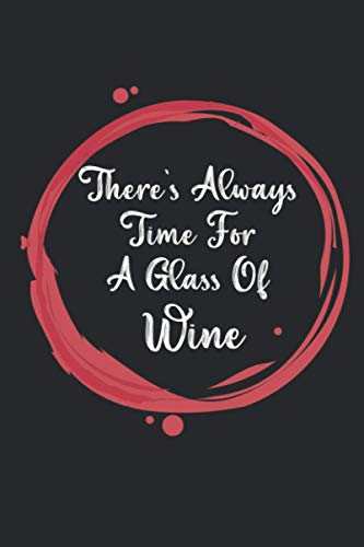 There's Always Time For A Glass Of Wine: 6" x 9" Wine Journal for those who like to keep track of the wine-tasting or write down when & where you buy the wine that you like.