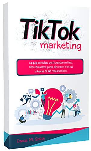 TIKTOK MARKETING: La guía completa del mercadeo en línea. Descubra cómo ganar dinero en internet a través de las redes sociales.