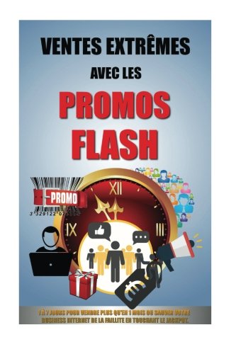 Ventes Extrêmes Avec Les Promos Flash: 1 À 7 Jours Pour Vendre Plus Qu'en 1 Mois Ou Sauver Votre Business Internet De La Faillite En Touchant Le Jackpot.: Volume 2