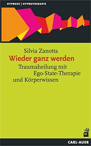 Wieder ganz werden: Traumaheilung mit Ego-State-Therapie und Körperwissen