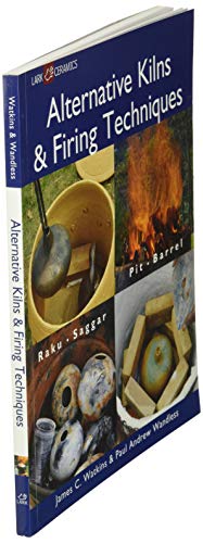 Alternative Kilns and Firing Techniques: Raku - Saggar - Pit - Barrel (A Lark Ceramics Book)