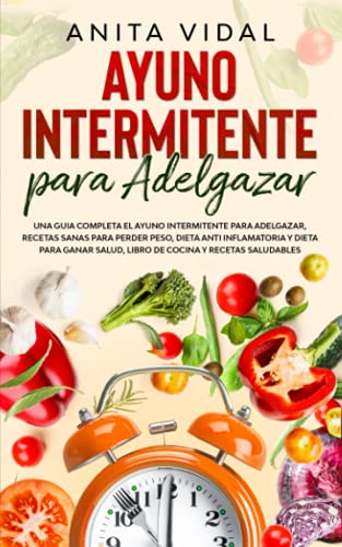 Ayuno Intermitente para adelgazar: Una guia completa ayuno intermitente para adelgazar, recetas sanas para perder peso, dieta antiinflamatoria y dieta ... Actualizada y Ampliada el 31 de Mayo de 2021)