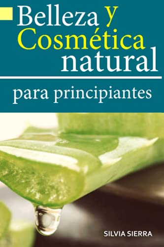 BELLEZA Y COSMÉTICA NATURAL PARA PRINCIPIANTES: Recetas paso a paso, trucos y consejos para hacer cremas, lociones, mascarillas y aceites hidratantes, ... y antiedad en casa de forma natural