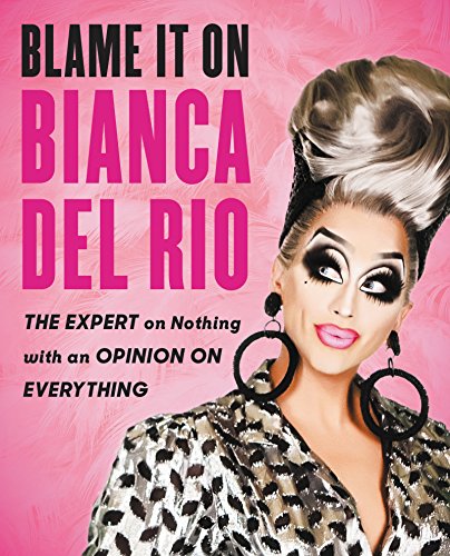 Blame It On Bianca Del Rio: The Expert On Nothing With An Opinion On Everything (English Edition)