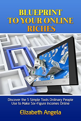 Blueprint to Your Online Riches: Discover the 5 Simple Tools Ordinary People Use to Make Six-Figure Incomes Online (English Edition)