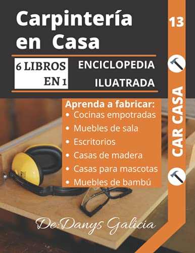 CARPINTERÍA EN CASA, 6 LIBROS EN 1. ENCICLOPEDIA ILUSTRADA: Aprenda a fabricar Cocinas Empotradas, Muebles de Sala, Escritorios, Casas de Madera, Casas Para Mascotas y Muebles de Bambú.