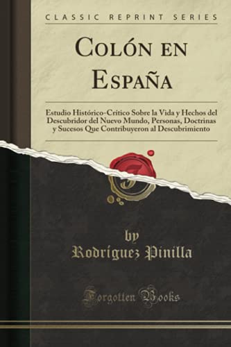 Colón en España: Estudio Histórico-Crítico Sobre la Vida y Hechos del Descubridor del Nuevo Mundo, Personas, Doctrinas y Sucesos Que Contribuyeron al Descubrimiento (Classic Reprint)