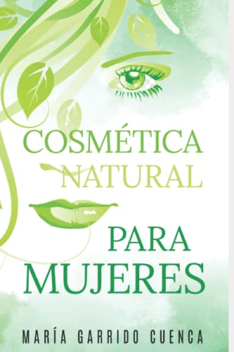 Cosmética natural para mujeres: Cómo hacer cremas faciales/ Crema para las estrías/ Cremas para la celulitis/ Mascarillas naturales para las arrugas/ productos naturales para el acné