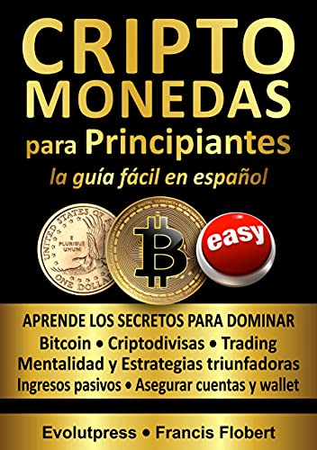 CRIPTOMONEDAS para PRINCIPIANTES la guía fácil en español: Aprende los secretos para dominar Bitcoin, Criptodivisas, Trading, Mentalidad y Estrategias triunfadoras, Asegurar cuentas y wallet