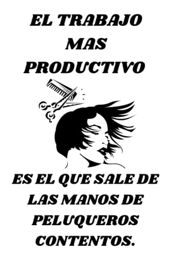 EL TRABAJO MAS PRODUCTIVO ES EL QUE SALE DE LAS MANOS DE PELUQUEROS CONTENTOS.: Maravillosa Agenda de Citas para Peluqueras, Peluqueros y Barberos - ... Para Personas Expertas En Cuidar Tu Cabello.