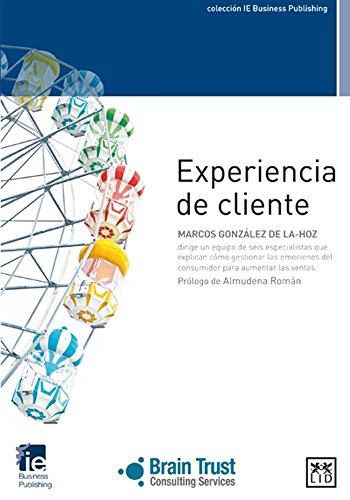 Experiencia de cliente: Un Equipo de Seis Especialistas Que Explican Cómo Gestionar Las Emociones del Consumidor Para Aumentar Las Ventas (colección IE Business Publishing)