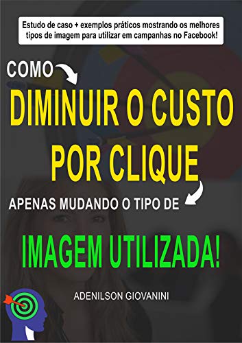 Facebook: como diminuir o custo por clique apenas mudando o tipo de imagem utilizada: Estudos de caso + exemplos práticos mostrando os melhores tipos de ... campanhas no Facebook! (Portuguese Edition)