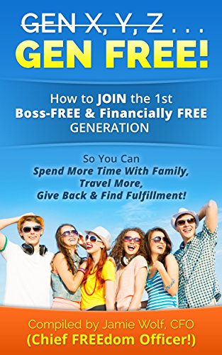 Gen X,Y,Z GEN FREE: How to JOIN the 1st Boss-FREE & Financially FREE Generation So you Can Spend More Time with Family, Travel More, Give Back & Find Fulfillment! (English Edition)