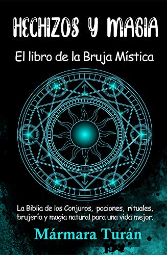 Hechizos y Magia. El Libro de la Bruja Mística: La biblia de los Conjuros, pociones, rituales, brujería y magia natural para una vida mejor