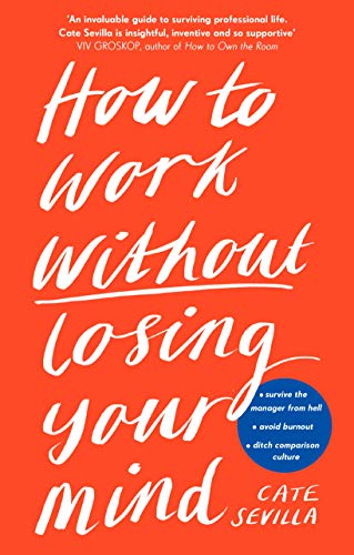 How to Work Without Losing Your Mind: A Realistic Guide to the Hell of Modern Work