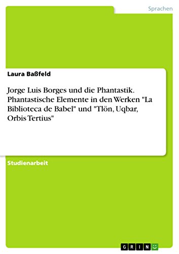 Jorge Luis Borges und die Phantastik. Phantastische Elemente in den Werken "La Biblioteca de Babel" und "Tlön, Uqbar, Orbis Tertius" (German Edition)