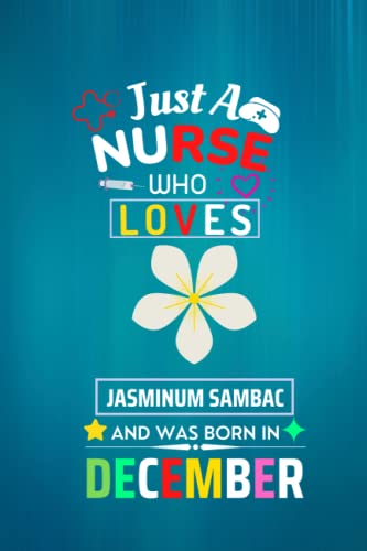 Just A Nurse Who Loves Jasminum Sambac And Was Born In December: December Cute Jasminum Sambac for Birthday Nurse Gifts Notebook Blank Lined, Birthday ... Teacher ,Who Loves Jasminum Sambac notebook.