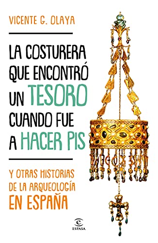 La costurera que encontró un tesoro cuando fue a hacer pis: Y otras historias de la arqueología en España (F. COLECCION)