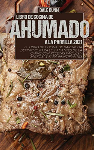 LIBRO DE COCINA DE AHUMADO A LA PARRILLA 2021: El libro de cocina de barbacoa definitivo para los amantes de la carne con recetas fáciles y sabrosas para principiantes